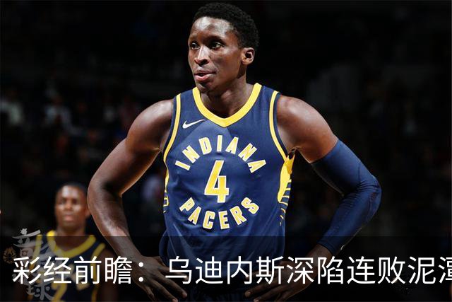 彩经前瞻：乌迪内斯深陷连败泥潭，帕尔马主场力争止颓