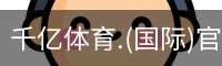 千亿体育.(国际)官方网站-QIANYI SPORTS